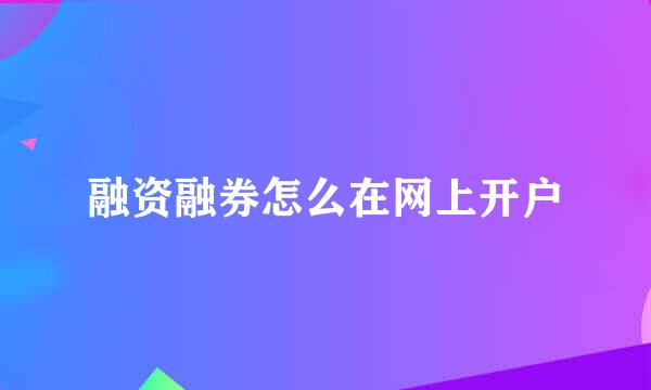 融资融券怎么在网上开户