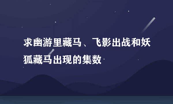 求幽游里藏马、飞影出战和妖狐藏马出现的集数