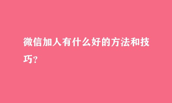 微信加人有什么好的方法和技巧？