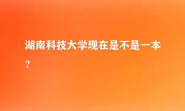 湖南科技大学现在是不是一本？