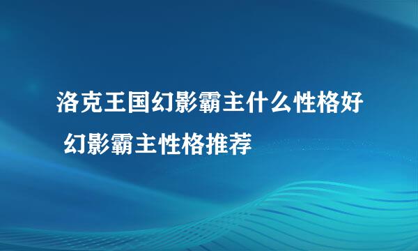 洛克王国幻影霸主什么性格好 幻影霸主性格推荐