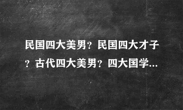 民国四大美男？民国四大才子？古代四大美男？四大国学大师？四大公子？