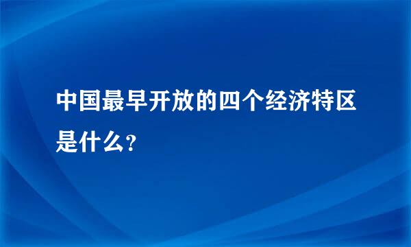 中国最早开放的四个经济特区是什么？