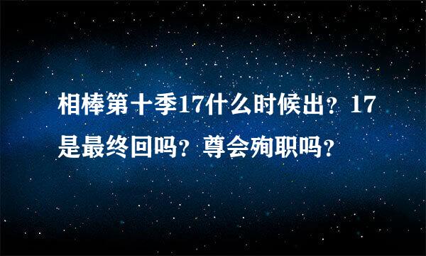 相棒第十季17什么时候出？17是最终回吗？尊会殉职吗？