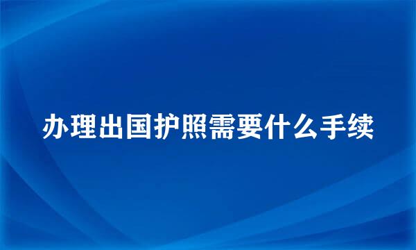 办理出国护照需要什么手续