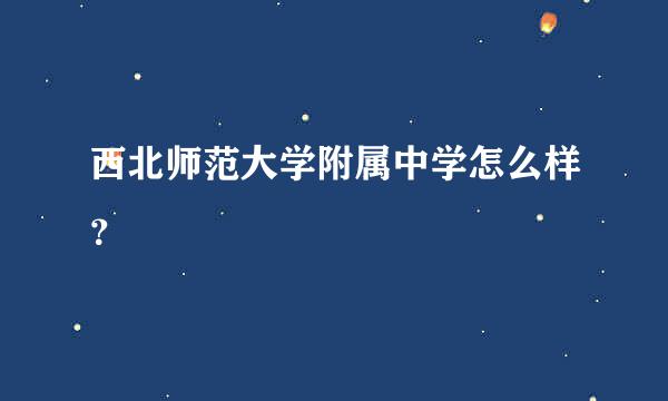 西北师范大学附属中学怎么样？