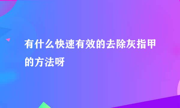 有什么快速有效的去除灰指甲的方法呀