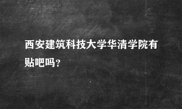 西安建筑科技大学华清学院有贴吧吗？