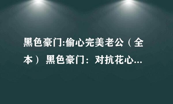 黑色豪门:偷心完美老公（全本） 黑色豪门：对抗花心上司（全本） 黑色豪门：错嫁冷血大亨（全本）