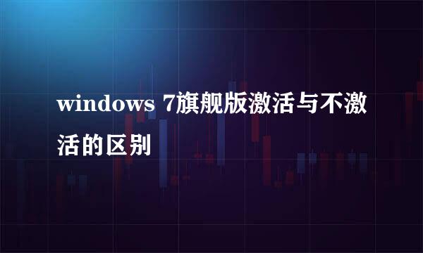 windows 7旗舰版激活与不激活的区别