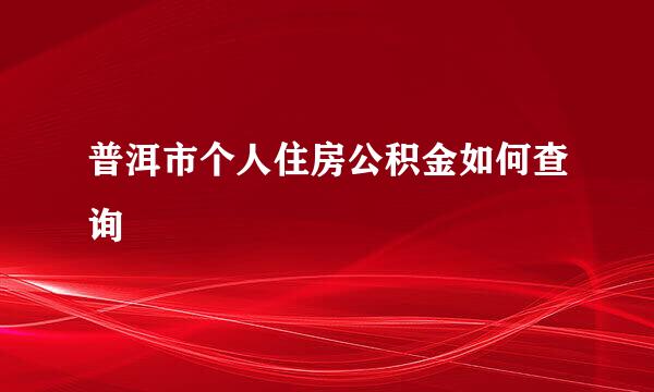 普洱市个人住房公积金如何查询