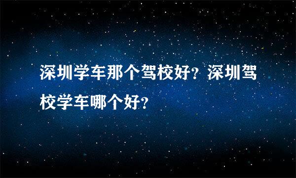 深圳学车那个驾校好？深圳驾校学车哪个好？