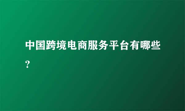 中国跨境电商服务平台有哪些？