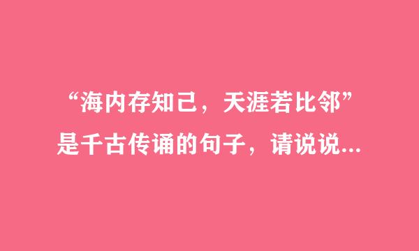 “海内存知己，天涯若比邻”是千古传诵的句子，请说说它好在哪里，并写出一句与其立意相同的送别诗。