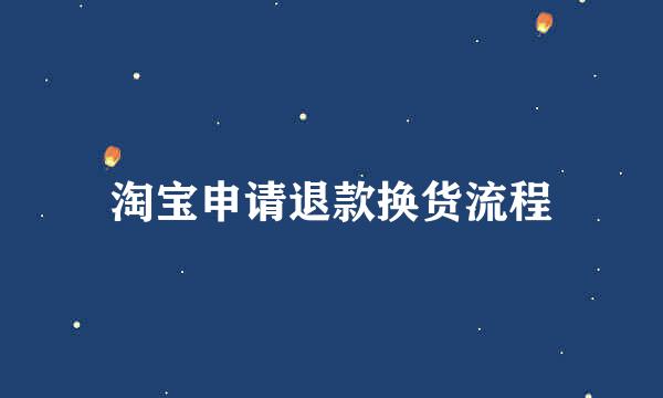 淘宝申请退款换货流程