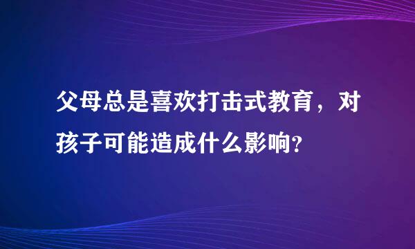 父母总是喜欢打击式教育，对孩子可能造成什么影响？