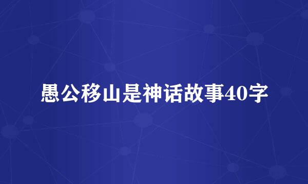 愚公移山是神话故事40字