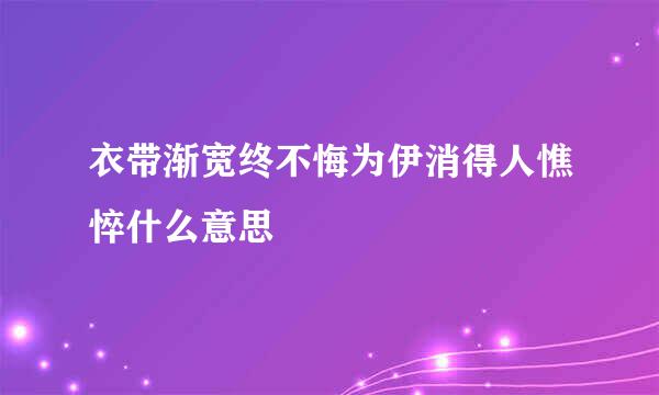 衣带渐宽终不悔为伊消得人憔悴什么意思