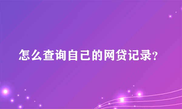 怎么查询自己的网贷记录？