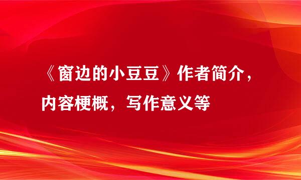 《窗边的小豆豆》作者简介，内容梗概，写作意义等