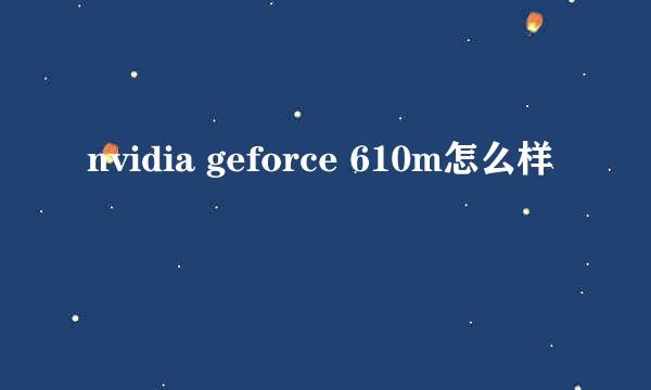 nvidia geforce 610m怎么样