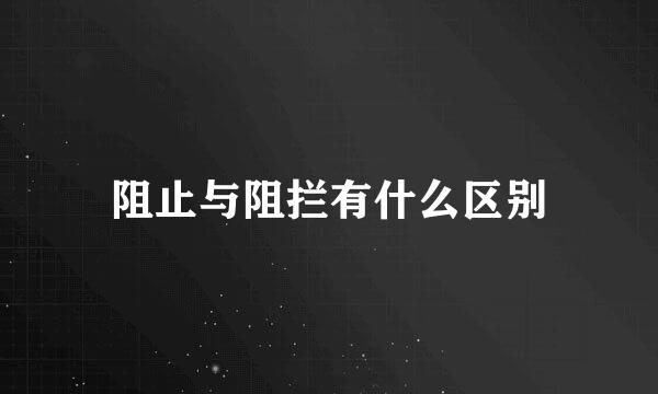 阻止与阻拦有什么区别