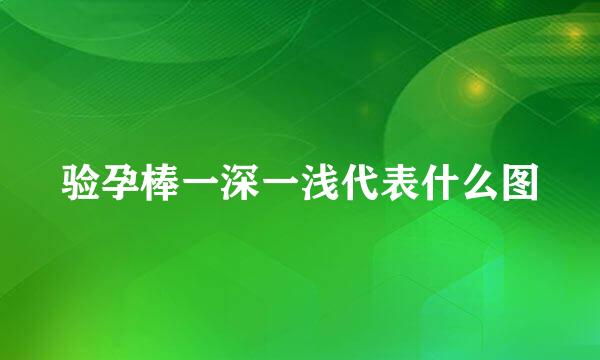 验孕棒一深一浅代表什么图