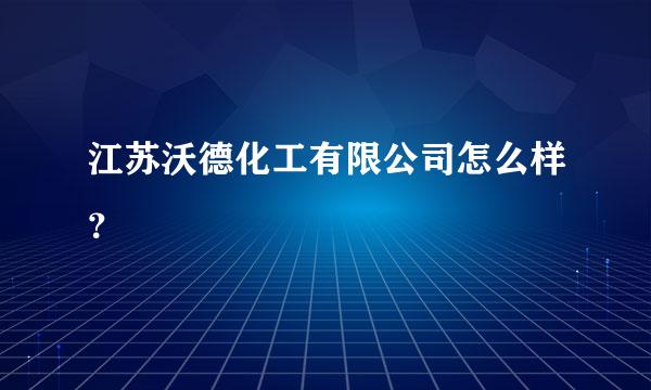 江苏沃德化工有限公司怎么样？