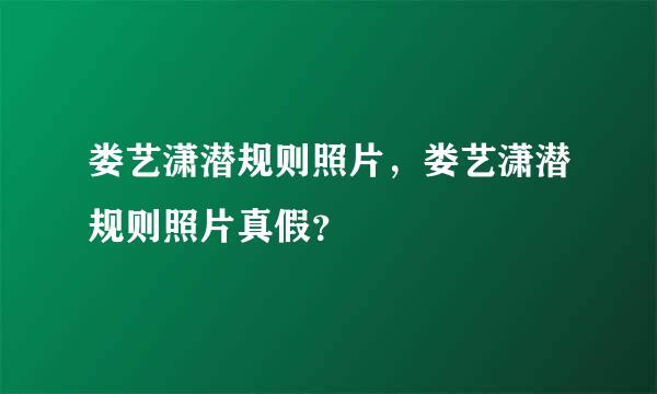 娄艺潇潜规则照片，娄艺潇潜规则照片真假？