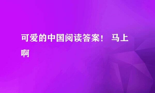 可爱的中国阅读答案！ 马上啊