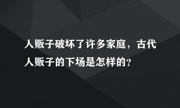 人贩子破坏了许多家庭，古代人贩子的下场是怎样的？