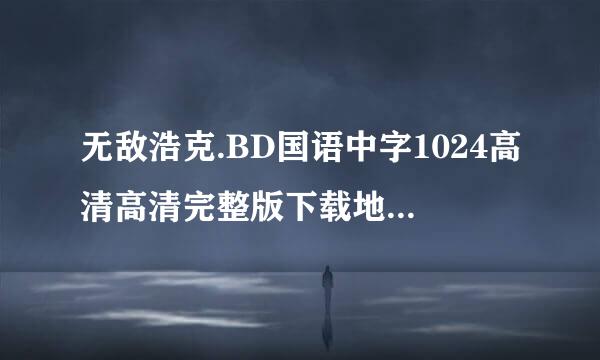 无敌浩克.BD国语中字1024高清高清完整版下载地址有么？