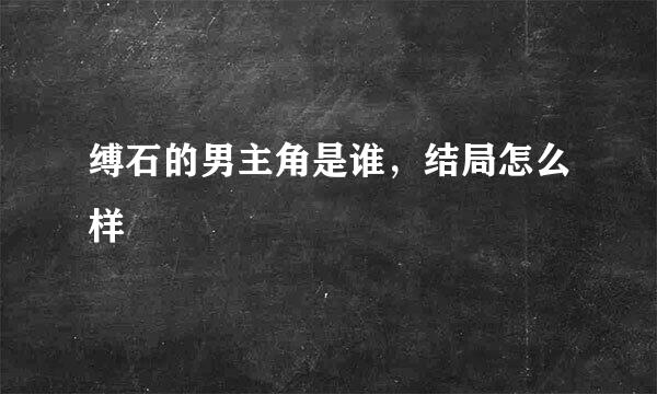 缚石的男主角是谁，结局怎么样