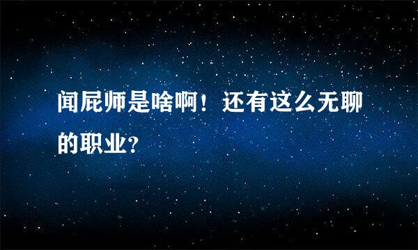 闻屁师是啥啊！还有这么无聊的职业？