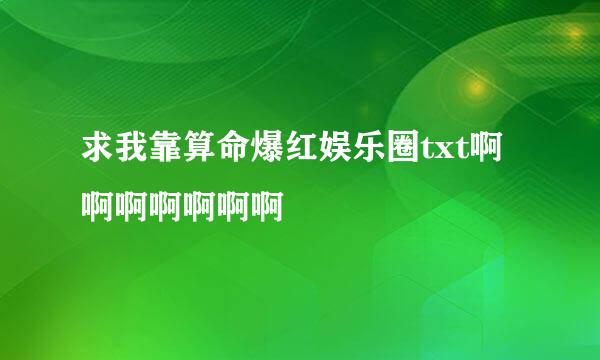 求我靠算命爆红娱乐圈txt啊啊啊啊啊啊啊