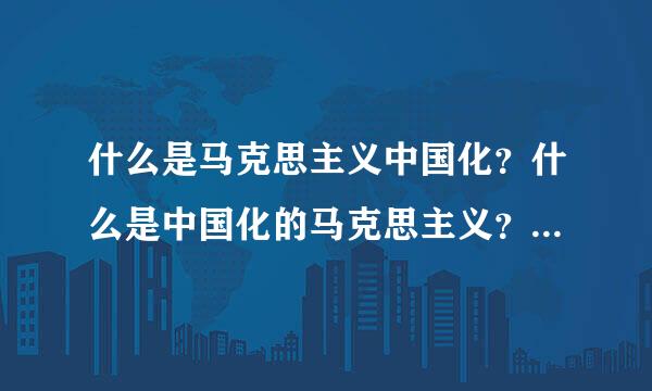 什么是马克思主义中国化？什么是中国化的马克思主义？请举例说明