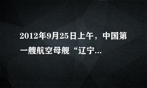 2012年9月25日上午，中国第一艘航空母舰“辽宁舰”举行交接入列仪式，正式交付海军使用，中国人的百年航