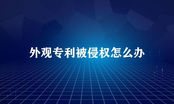 外观专利被侵权怎么办