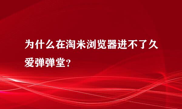 为什么在淘米浏览器进不了久爱弹弹堂？