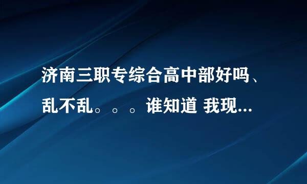 济南三职专综合高中部好吗、乱不乱。。。谁知道 我现在很纠结 、、、十分感谢！！！