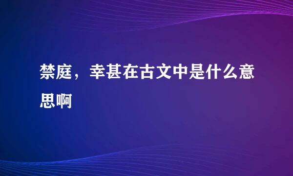 禁庭，幸甚在古文中是什么意思啊