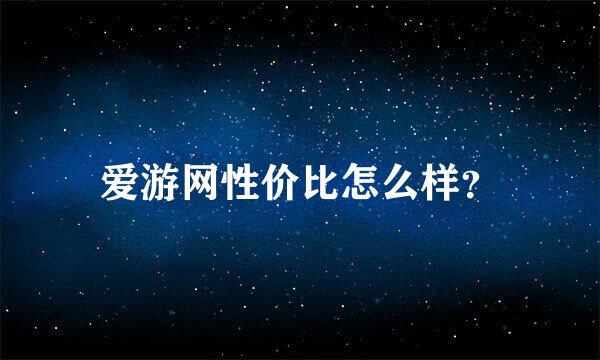 爱游网性价比怎么样？