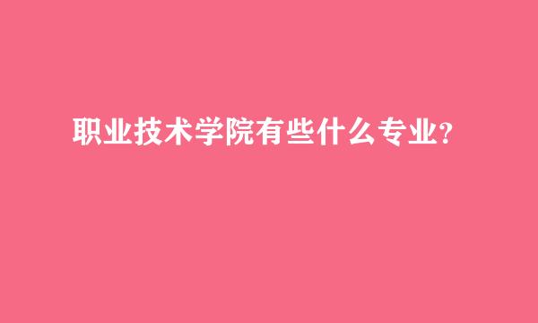 职业技术学院有些什么专业？