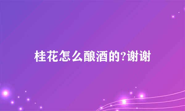 桂花怎么酿酒的?谢谢