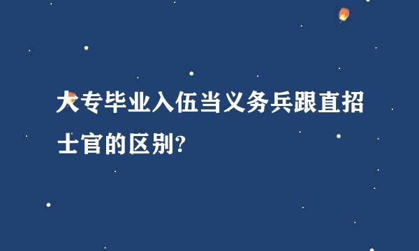 大专毕业入伍当义务兵跟直招士官的区别?