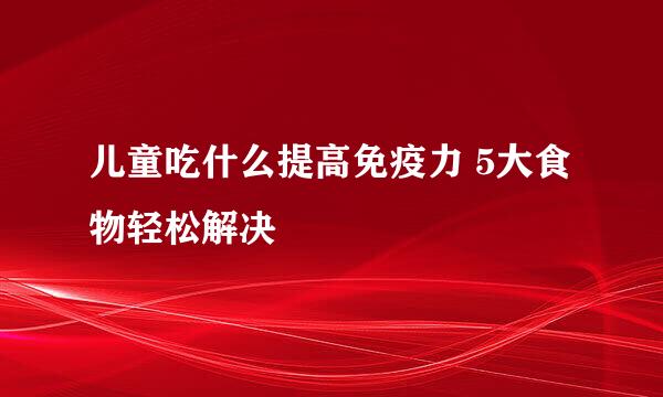 儿童吃什么提高免疫力 5大食物轻松解决