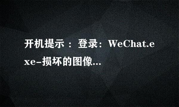 开机提示 ：登录：WeChat.exe-损坏的图像 是怎么回事？