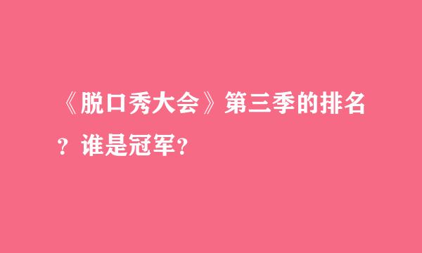 《脱口秀大会》第三季的排名？谁是冠军？