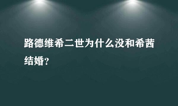 路德维希二世为什么没和希茜结婚？