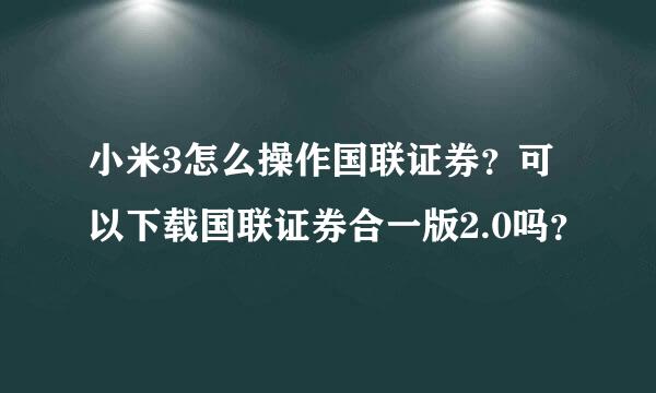 小米3怎么操作国联证券？可以下载国联证券合一版2.0吗？